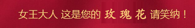 女王大人，這是您的玫瑰花，請笑納